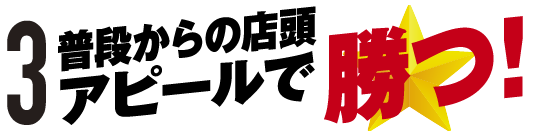 3.普段からの店頭アピールで勝つ！